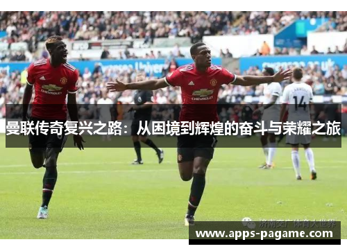 曼联传奇复兴之路:从困境到辉煌的奋斗与荣耀之旅 曼联传奇复兴之路:从困境到辉煌的奋斗与荣耀之旅