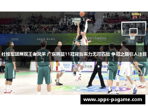 杜锋军团展现王者风采 广东男篮11冠背后实力无可匹敌 争冠之路引人注目 杜锋军团展现王者风采 广东男篮11冠背后实力无可匹敌 争冠之路引人注目
