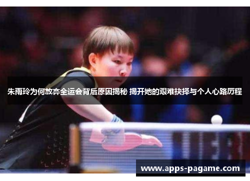 朱雨玲为何放弃全运会背后原因揭秘 揭开她的艰难抉择与个人心路历程 朱雨玲为何放弃全运会背后原因揭秘 揭开她的艰难抉择与个人心路历程