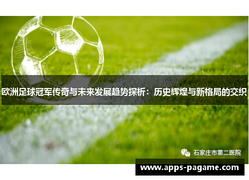 欧洲足球冠军传奇与未来发展趋势探析:历史辉煌与新格局的交织 欧洲足球冠军传奇与未来发展趋势探析:历史辉煌与新格局的交织