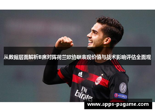 从数据层面解析B席对阵荷兰欧协联表现价值与战术影响评估全面观 从数据层面解析B席对阵荷兰欧协联表现价值与战术影响评估全面观