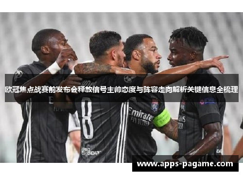 欧冠焦点战赛前发布会释放信号主帅态度与阵容走向解析关键信息全梳理 欧冠焦点战赛前发布会释放信号主帅态度与阵容走向解析关键信息全梳理