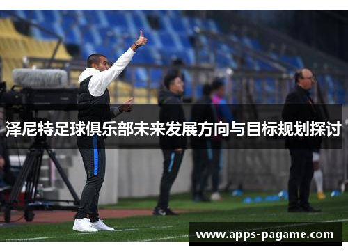 泽尼特足球俱乐部未来发展方向与目标规划探讨 泽尼特足球俱乐部未来发展方向与目标规划探讨