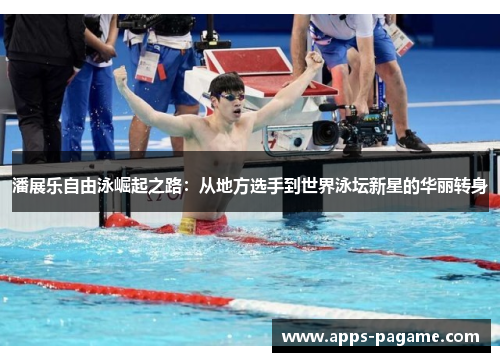 潘展乐自由泳崛起之路:从地方选手到世界泳坛新星的华丽转身 潘展乐自由泳崛起之路:从地方选手到世界泳坛新星的华丽转身