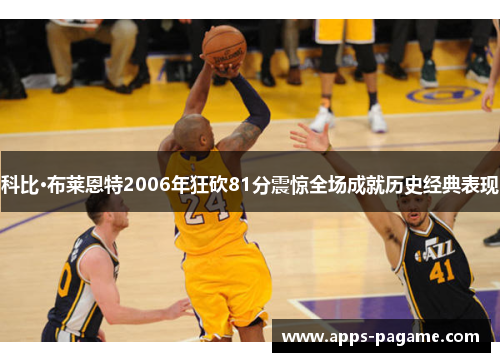 科比·布莱恩特2006年狂砍81分震惊全场成就历史经典表现 科比·布莱恩特2006年狂砍81分震惊全场成就历史经典表现