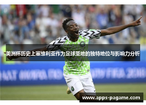 美洲杯历史上塞维利亚作为足球圣地的独特地位与影响力分析