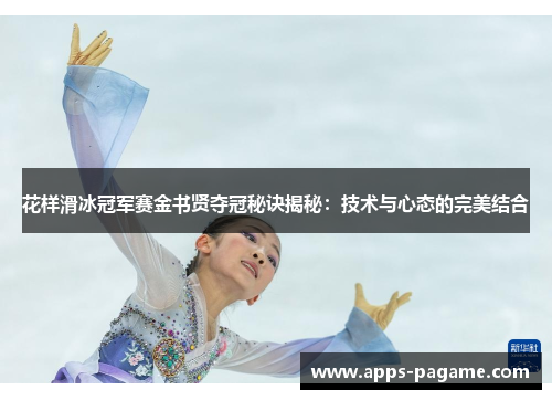 花样滑冰冠军赛金书贤夺冠秘诀揭秘：技术与心态的完美结合