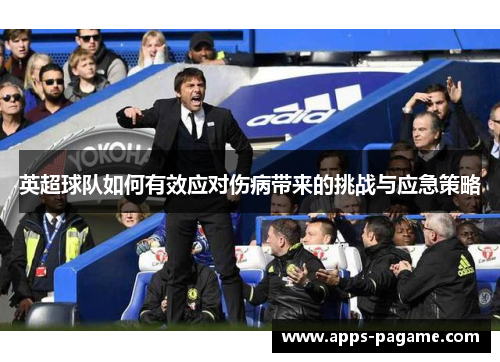 英超球队如何有效应对伤病带来的挑战与应急策略