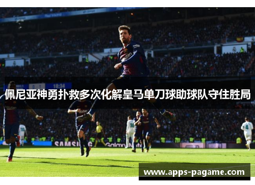佩尼亚神勇扑救多次化解皇马单刀球助球队守住胜局 佩尼亚神勇扑救多次化解皇马单刀球助球队守住胜局