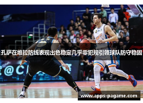 孔萨在维拉防线表现出色稳定几乎零犯规引领球队防守稳固