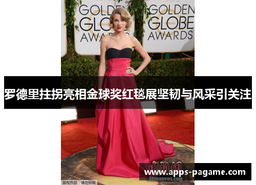 罗德里拄拐亮相金球奖红毯展坚韧与风采引关注