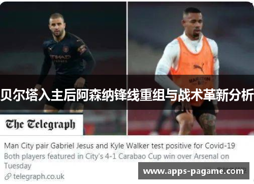 贝尔塔入主后阿森纳锋线重组与战术革新分析 贝尔塔入主后阿森纳锋线重组与战术革新分析