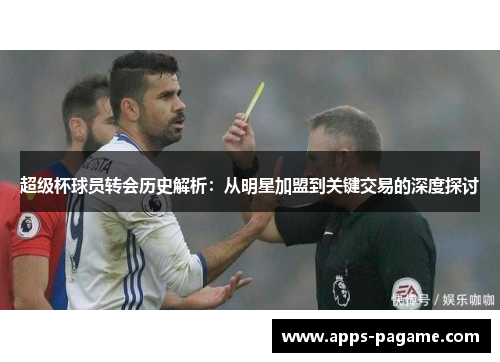 超级杯球员转会历史解析:从明星加盟到关键交易的深度探讨 超级杯球员转会历史解析:从明星加盟到关键交易的深度探讨