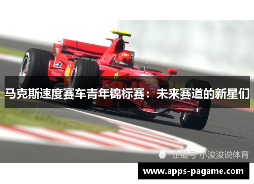 马克斯速度赛车青年锦标赛：未来赛道的新星们