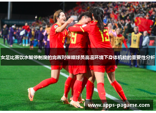 女足比赛饮水暂停制度的完善对保障球员高温环境下身体机能的重要性分析