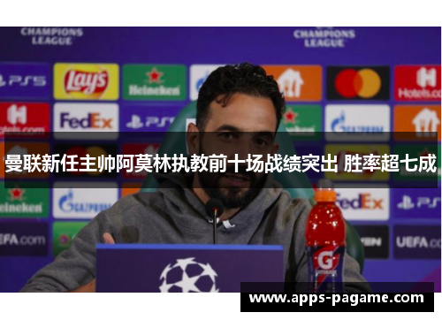曼联新任主帅阿莫林执教前十场战绩突出 胜率超七成 曼联新任主帅阿莫林执教前十场战绩突出 胜率超七成