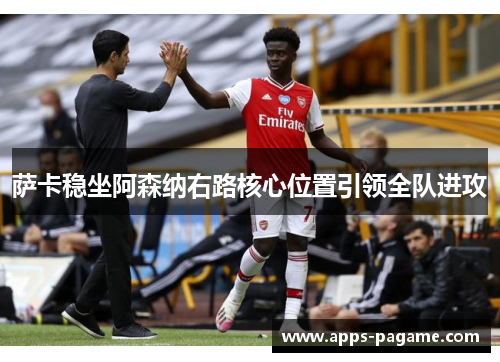 萨卡稳坐阿森纳右路核心位置引领全队进攻 萨卡稳坐阿森纳右路核心位置引领全队进攻