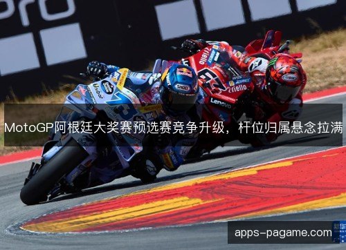 MotoGP阿根廷大奖赛预选赛竞争升级，杆位归属悬念拉满